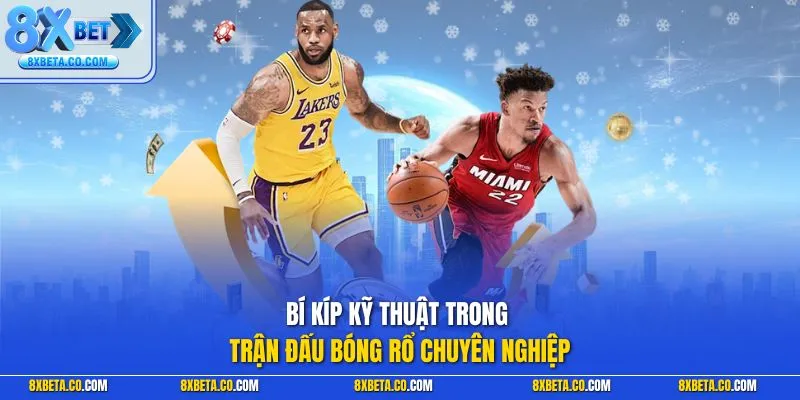 Bí kíp kỹ thuật trong trận đấu bóng rổ chuyên nghiệp